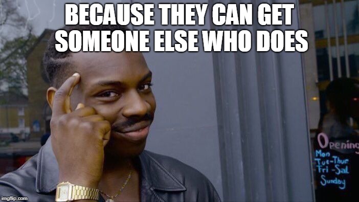 Roll Safe Think About It Meme | BECAUSE THEY CAN GET SOMEONE ELSE WHO DOES | image tagged in memes,roll safe think about it | made w/ Imgflip meme maker