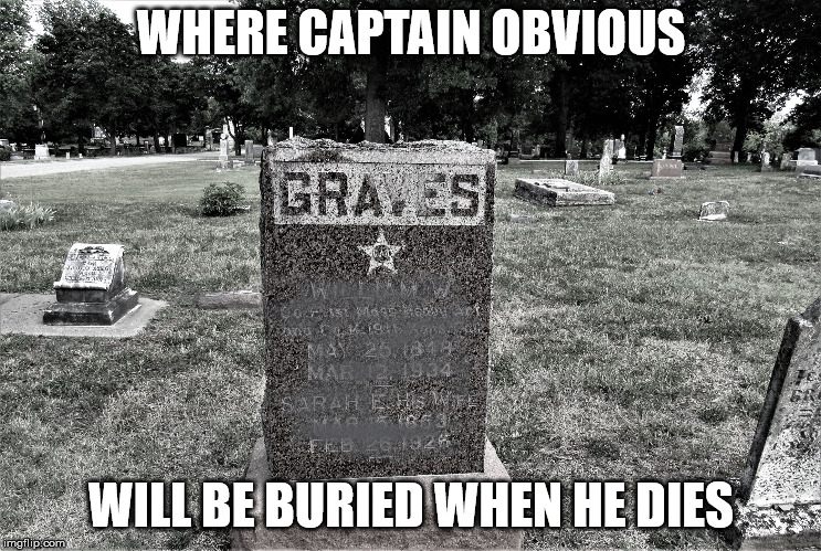 statingtheobvious | WHERE CAPTAIN OBVIOUS WILL BE BURIED WHEN HE DIES | image tagged in statingtheobvious | made w/ Imgflip meme maker