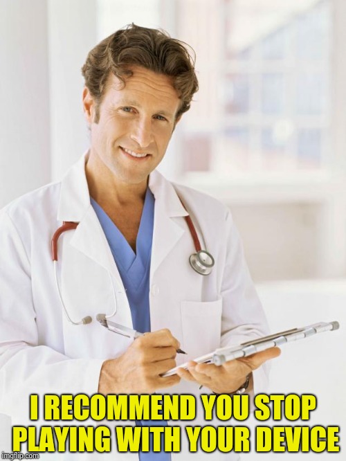 Doctor | I RECOMMEND YOU STOP PLAYING WITH YOUR DEVICE | image tagged in doctor | made w/ Imgflip meme maker