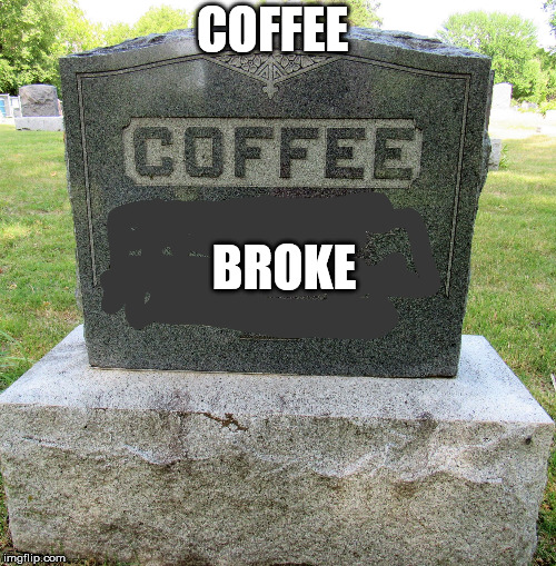 deathofcoffee | COFFEE BROKE | image tagged in deathofcoffee | made w/ Imgflip meme maker
