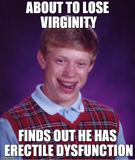 Bad Luck Brian Meme | ABOUT TO LOSE VIRGINITY; FINDS OUT HE HAS ERECTILE DYSFUNCTION | image tagged in memes,bad luck brian | made w/ Imgflip meme maker