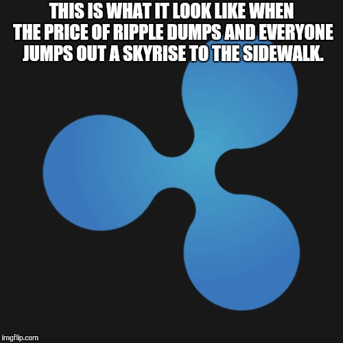 Cryptocurrency  | THIS IS WHAT IT LOOK LIKE WHEN THE PRICE OF RIPPLE DUMPS AND EVERYONE JUMPS OUT A SKYRISE TO THE SIDEWALK. | image tagged in cryptocurrency | made w/ Imgflip meme maker