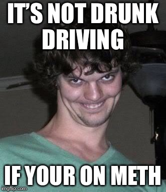Creepy guy  | IT’S NOT DRUNK DRIVING IF YOUR ON METH | image tagged in creepy guy | made w/ Imgflip meme maker
