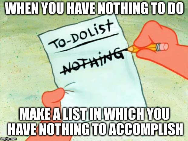 Patrick Star To Do List | WHEN YOU HAVE NOTHING TO DO; MAKE A LIST IN WHICH YOU HAVE NOTHING TO ACCOMPLISH | image tagged in patrick star to do list | made w/ Imgflip meme maker