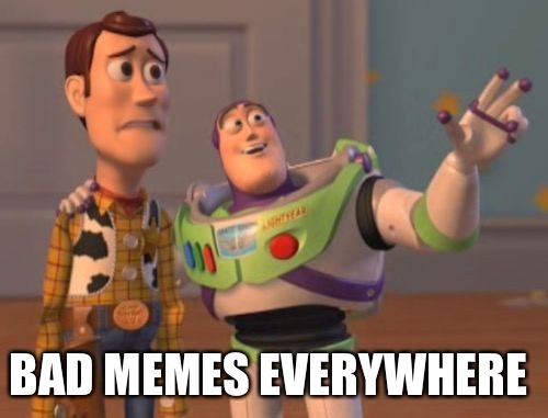 X, X Everywhere Meme | BAD MEMES EVERYWHERE | image tagged in memes,x x everywhere | made w/ Imgflip meme maker