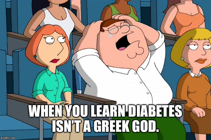 Peter Griffin Crying chick flick | WHEN YOU LEARN DIABETES ISN’T A GREEK GOD. | image tagged in peter griffin crying chick flick | made w/ Imgflip meme maker