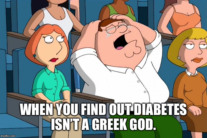 Peter Griffin Crying chick flick | WHEN YOU FIND OUT DIABETES ISN’T A GREEK GOD. | image tagged in peter griffin crying chick flick | made w/ Imgflip meme maker