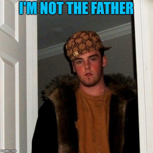 Scumbag Steve Meme | I'M NOT THE FATHER | image tagged in memes,scumbag steve | made w/ Imgflip meme maker