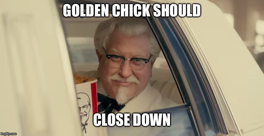 KFC vs Golden Chick | GOLDEN CHICK SHOULD; CLOSE DOWN | image tagged in kfc,memes | made w/ Imgflip meme maker