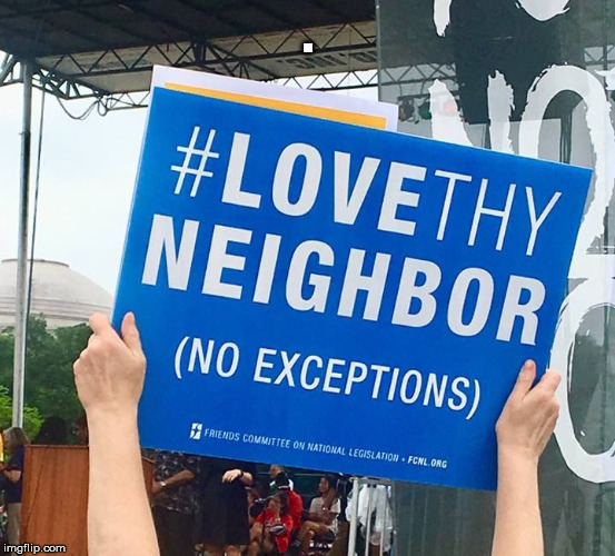 Love Thy Neighbor | . | image tagged in love thy neighbor | made w/ Imgflip meme maker