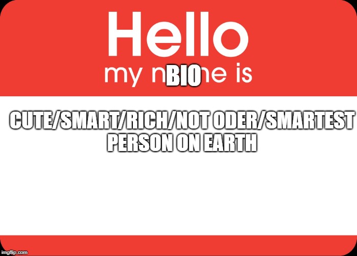 Hello My Name Is | BIO; CUTE/SMART/RICH/NOT ODER/SMARTEST PERSON ON EARTH | image tagged in hello my name is | made w/ Imgflip meme maker