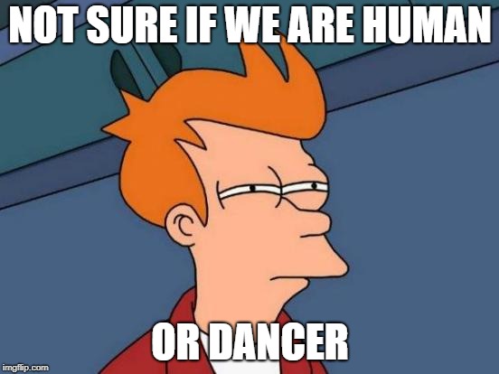 Futurama Fry Meme | NOT SURE IF WE ARE HUMAN; OR DANCER | image tagged in memes,futurama fry | made w/ Imgflip meme maker