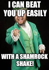The Leprechaun Is Trying To Fight You! | I CAN BEAT YOU UP EASILY; WITH A SHAMROCK SHAKE! | image tagged in funny,irish guy,leprechaun | made w/ Imgflip meme maker