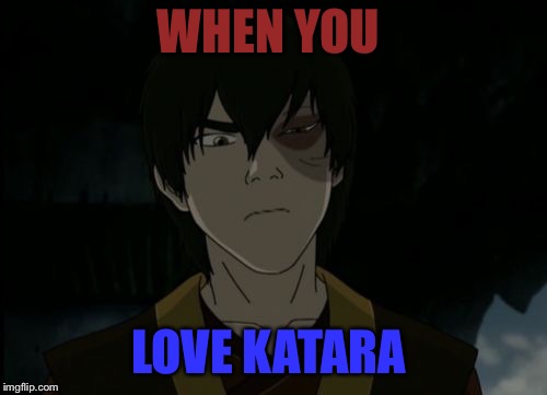 zuko | WHEN YOU; LOVE KATARA | image tagged in zuko | made w/ Imgflip meme maker