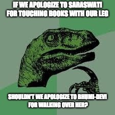 Dinosaur | IF WE APOLOGIZE TO SARASWATI FOR TOUCHING BOOKS WITH OUR LEG; SHOULDN'T WE APOLOGIZE TO BHUMI-DEVI FOR WALKING OVER HER? | image tagged in dinosaur | made w/ Imgflip meme maker