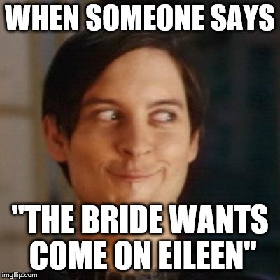 When you're already a perverted DJ  | WHEN SOMEONE SAYS; "THE BRIDE WANTS COME ON EILEEN" | image tagged in toby mcguire | made w/ Imgflip meme maker