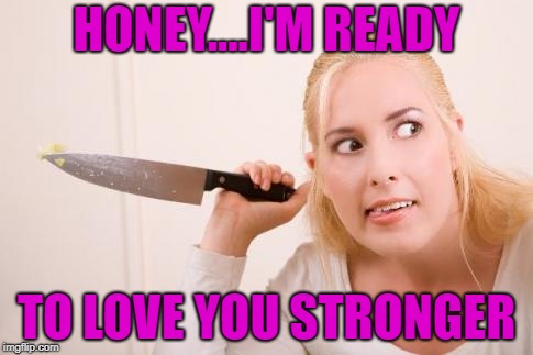 HONEY....I'M READY TO LOVE YOU STRONGER | made w/ Imgflip meme maker