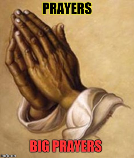 Prayers | PRAYERS; BIG PRAYERS | image tagged in god,prophets,praying,prayer,memes,praying hands | made w/ Imgflip meme maker