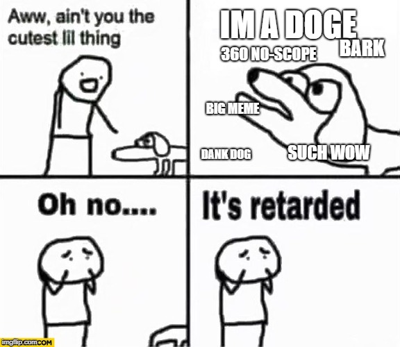 Oh no it's retarded! | IM A DOGE; BARK; 360 NO-SCOPE; BIG MEME; DANK DOG; SUCH WOW | image tagged in oh no it's retarded | made w/ Imgflip meme maker