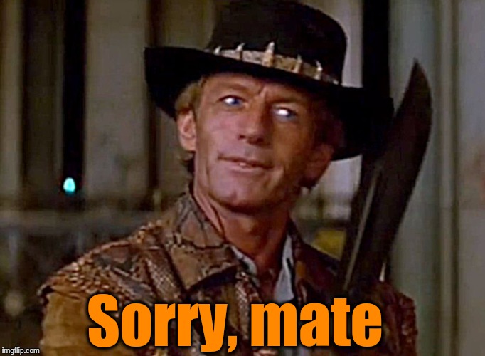 Crocodile Dundee1 | Sorry, mate | image tagged in crocodile dundee1 | made w/ Imgflip meme maker