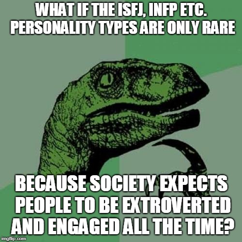 Philosoraptor | WHAT IF THE ISFJ, INFP ETC. PERSONALITY TYPES ARE ONLY RARE; BECAUSE SOCIETY EXPECTS PEOPLE TO BE EXTROVERTED AND ENGAGED ALL THE TIME? | image tagged in memes,philosoraptor | made w/ Imgflip meme maker