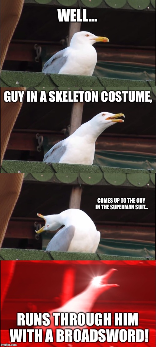 Oceanographer's Choice | WELL…; GUY IN A SKELETON COSTUME, COMES UP TO THE GUY IN THE SUPERMAN SUIT…; RUNS THROUGH HIM WITH A BROADSWORD! | image tagged in memes,the mountain goats,tmg,mountain goats,music,lyrics | made w/ Imgflip meme maker