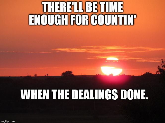 redsunset | THERE'LL BE TIME ENOUGH FOR COUNTIN' WHEN THE DEALINGS DONE. | image tagged in redsunset | made w/ Imgflip meme maker