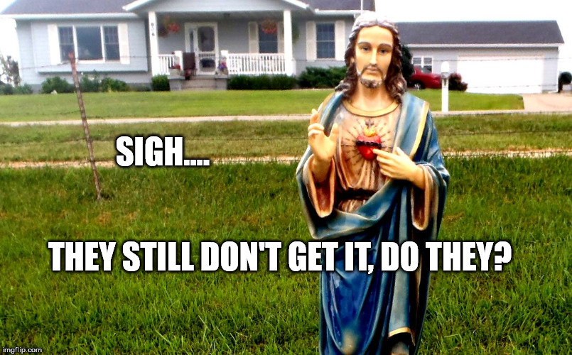 white jesus in the 'hood | SIGH.... THEY STILL DON'T GET IT, DO THEY? | image tagged in white jesus in the 'hood | made w/ Imgflip meme maker