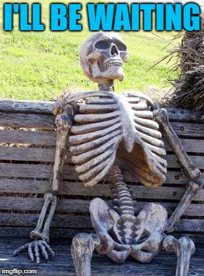 Waiting Skeleton Meme | I'LL BE WAITING | image tagged in memes,waiting skeleton | made w/ Imgflip meme maker