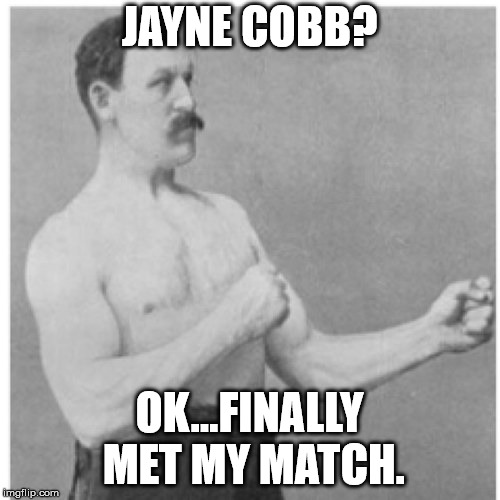 Overly Manly Man Meme | JAYNE COBB? OK...FINALLY MET MY MATCH. | image tagged in memes,overly manly man | made w/ Imgflip meme maker