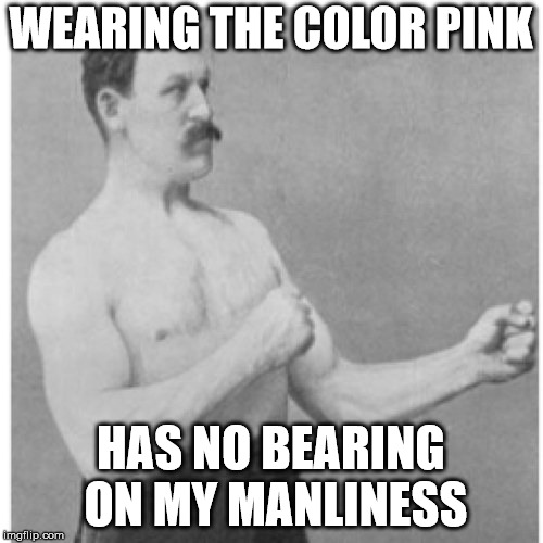 Overly Manly Man Meme | WEARING THE COLOR PINK HAS NO BEARING ON MY MANLINESS | image tagged in memes,overly manly man | made w/ Imgflip meme maker