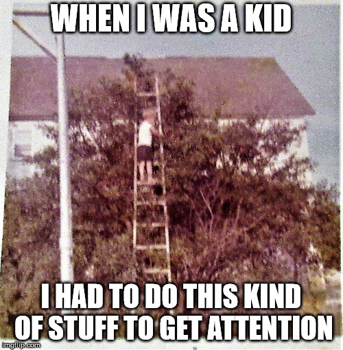 Not afraid of heights kid | WHEN I WAS A KID I HAD TO DO THIS KIND OF STUFF TO GET ATTENTION | image tagged in not afraid of heights kid | made w/ Imgflip meme maker