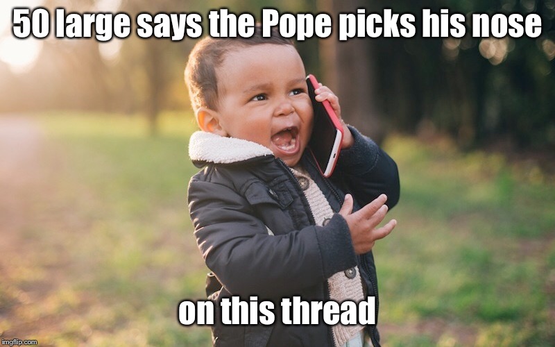 50 large says the Pope picks his nose on this thread | made w/ Imgflip meme maker