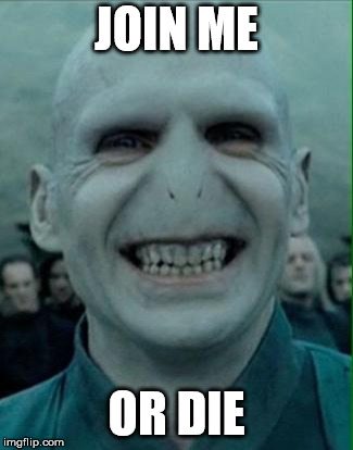 Voldemort Grin | JOIN ME OR DIE | image tagged in voldemort grin | made w/ Imgflip meme maker