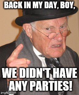 Back In My Day Meme | BACK IN MY DAY, BOY, WE DIDN'T HAVE ANY PARTIES! | image tagged in memes,back in my day | made w/ Imgflip meme maker
