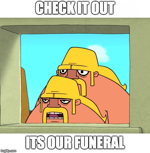 CHECK IT OUT; ITS OUR FUNERAL | image tagged in clash,a,rama,clasharama,barbarian,meme | made w/ Imgflip meme maker