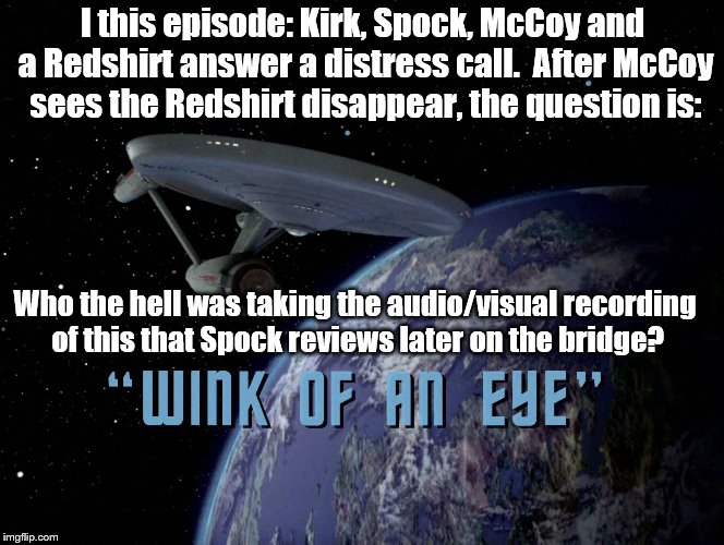 I guess the cameraman disappeared too. | I this episode: Kirk, Spock, McCoy and a Redshirt answer a distress call.  After McCoy sees the Redshirt disappear, the question is:; Who the hell was taking the audio/visual recording of this that Spock reviews later on the bridge? | image tagged in star trek | made w/ Imgflip meme maker