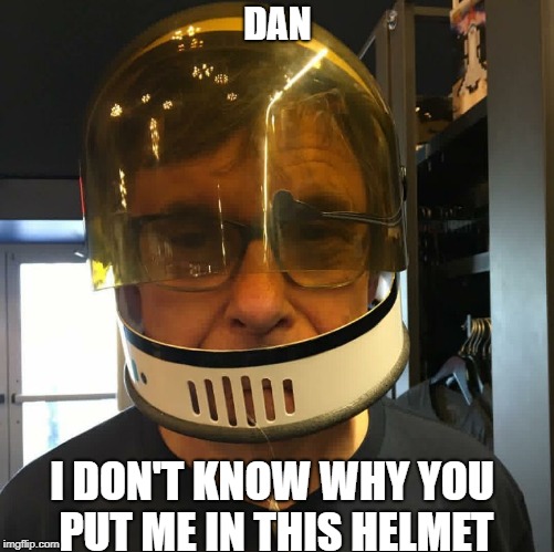 DAN; I DON'T KNOW WHY YOU PUT ME IN THIS HELMET | image tagged in avi | made w/ Imgflip meme maker