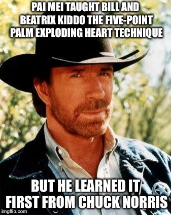 Chuck Norris | PAI MEI TAUGHT BILL AND BEATRIX KIDDO THE FIVE-POINT PALM EXPLODING HEART TECHNIQUE; BUT HE LEARNED IT FIRST FROM CHUCK NORRIS | image tagged in memes,chuck norris | made w/ Imgflip meme maker