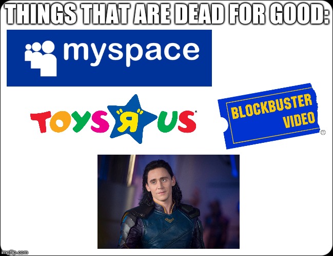 This is truth. | THINGS THAT ARE DEAD FOR GOOD: | image tagged in loki,avengers infinity war | made w/ Imgflip meme maker