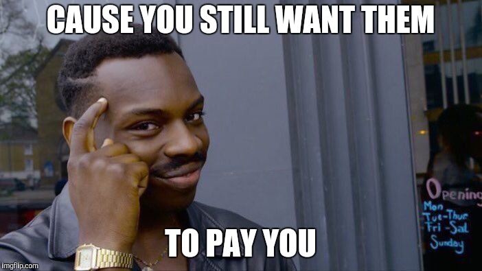 Roll Safe Think About It Meme | CAUSE YOU STILL WANT THEM TO PAY YOU | image tagged in memes,roll safe think about it | made w/ Imgflip meme maker
