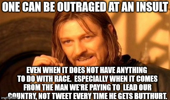 One Does Not Simply Meme | ONE CAN BE OUTRAGED AT AN INSULT EVEN WHEN IT DOES NOT HAVE ANYTHING TO DO WITH RACE.  ESPECIALLY WHEN IT COMES FROM THE MAN WE'RE PAYING TO | image tagged in memes,one does not simply | made w/ Imgflip meme maker