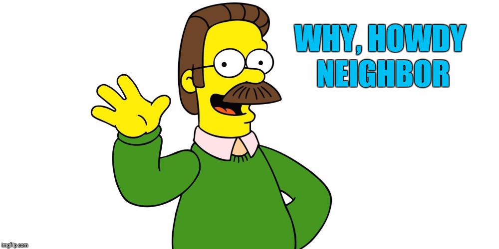 Ned Flanders Wave | WHY, HOWDY NEIGHBOR | image tagged in ned flanders wave | made w/ Imgflip meme maker
