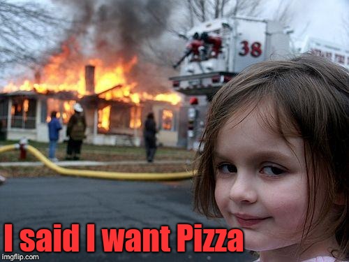 Disaster Girl | I said I want Pizza | image tagged in memes,disaster girl | made w/ Imgflip meme maker
