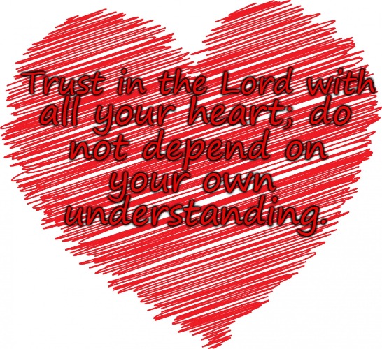 Proverbs 3:5 Trust In The Lord With All Your Heart | Trust in the Lord with; all your heart; do; not depend on; your own; understanding. | image tagged in bible,holy bible,holy spirit,bible verse,verse,god | made w/ Imgflip meme maker