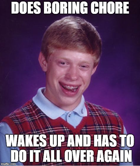 Bad Luck Brian Meme | DOES BORING CHORE; WAKES UP AND HAS TO DO IT ALL OVER AGAIN | image tagged in memes,bad luck brian | made w/ Imgflip meme maker
