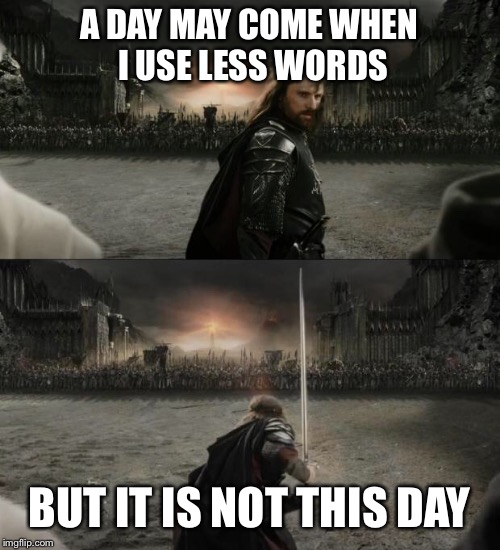 Aragorn in battle | A DAY MAY COME WHEN I USE LESS WORDS; BUT IT IS NOT THIS DAY | image tagged in aragorn in battle | made w/ Imgflip meme maker