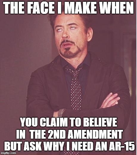 Face You Make Robert Downey Jr Meme | THE FACE I MAKE WHEN; YOU CLAIM TO BELIEVE IN  THE 2ND AMENDMENT BUT ASK WHY I NEED AN AR-15 | image tagged in memes,face you make robert downey jr | made w/ Imgflip meme maker