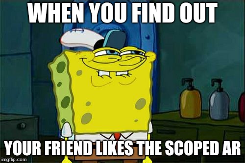 Don't You Squidward Meme | WHEN YOU FIND OUT; YOUR FRIEND LIKES THE SCOPED AR | image tagged in memes,dont you squidward | made w/ Imgflip meme maker
