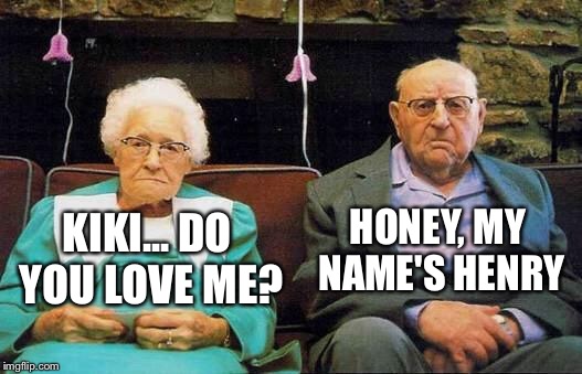 old couple  | HONEY, MY NAME'S HENRY; KIKI... DO YOU LOVE ME? | image tagged in old couple | made w/ Imgflip meme maker
